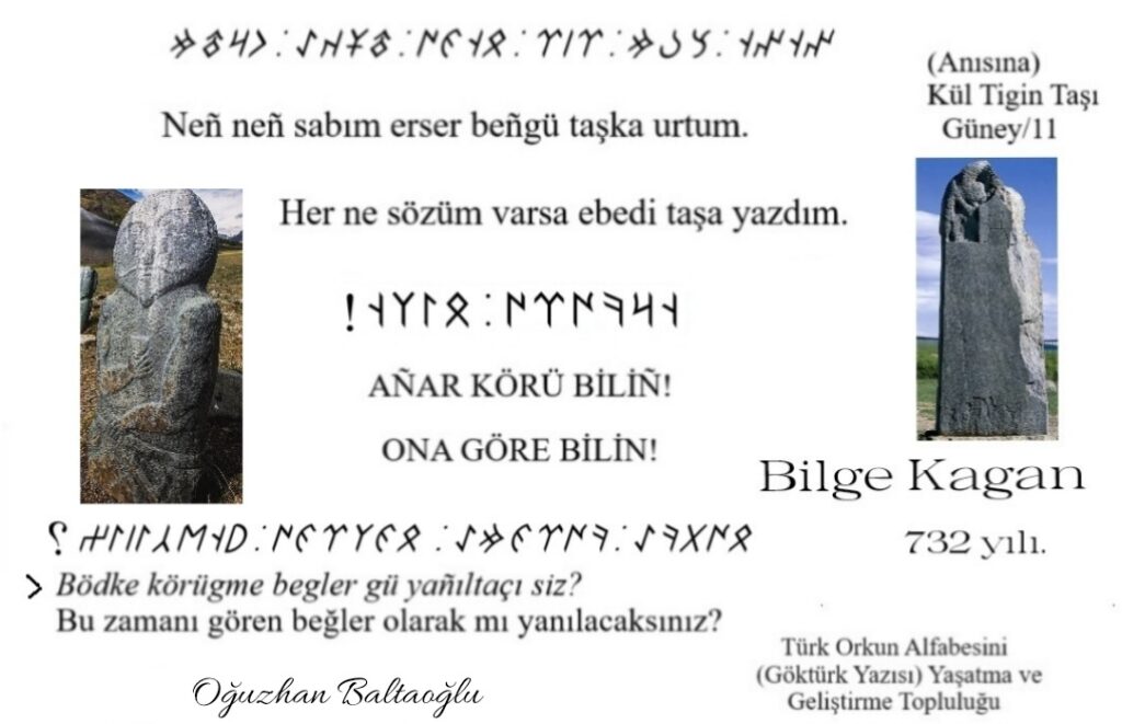 Kül Tigin yazıtı, Güney yüzü 11. Bilge Kağan sözü. Neng neng sabım erser beñgü taşka urtum. Bödke körügme begler gü yañıltaçı siz? Her ne sözüm varsa ebedi taşa yazdım. Göktürkçe, Göktürk kitabeleri. Orhun yazıtları, Göktürk yazıtları. Runik, runic. Kelime tahlilleri